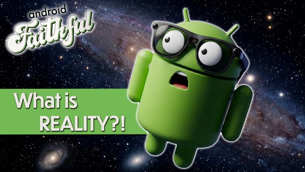 What is Reality? - Android Faithful Episode #127